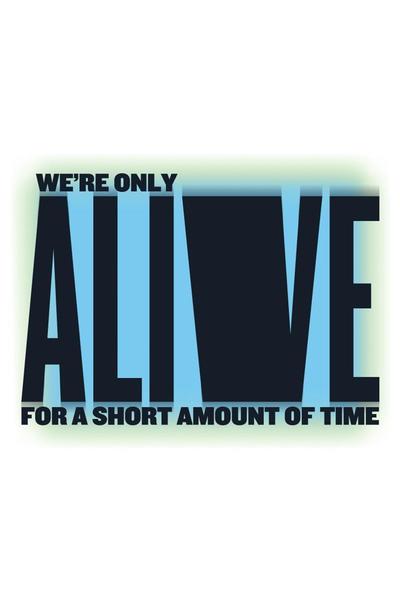 We're Only Alive for a Short Amount of Time